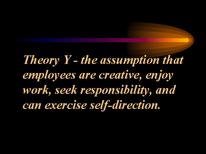 Theory Y - the assumption that employees are creative, enjoy work, seek responsibility, and