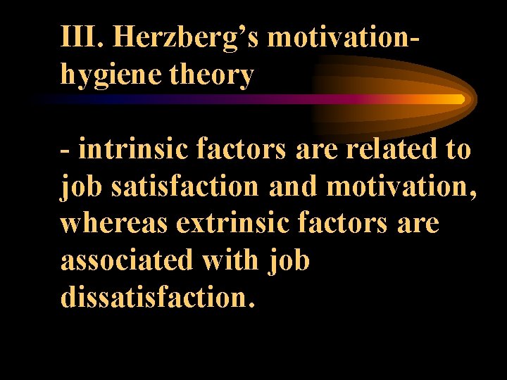 III. Herzberg’s motivationhygiene theory - intrinsic factors are related to job satisfaction and motivation,
