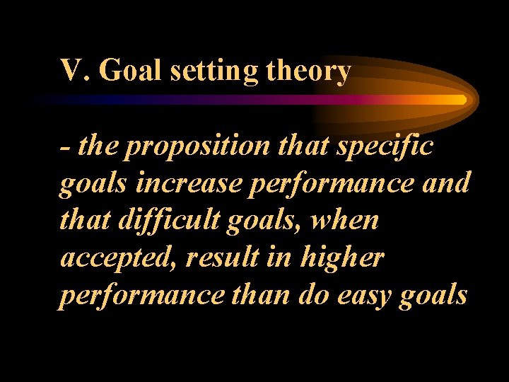 V. Goal setting theory - the proposition that specific goals increase performance and that