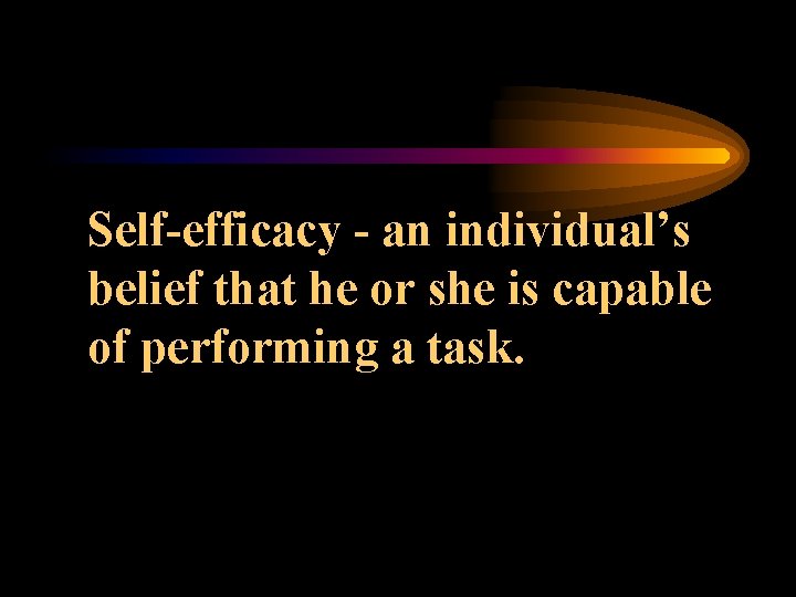 Self-efficacy - an individual’s belief that he or she is capable of performing a