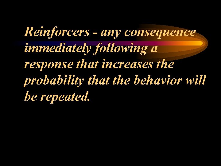 Reinforcers - any consequence immediately following a response that increases the probability that the