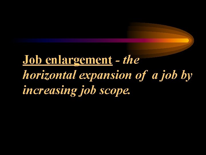 Job enlargement - the horizontal expansion of a job by increasing job scope. 