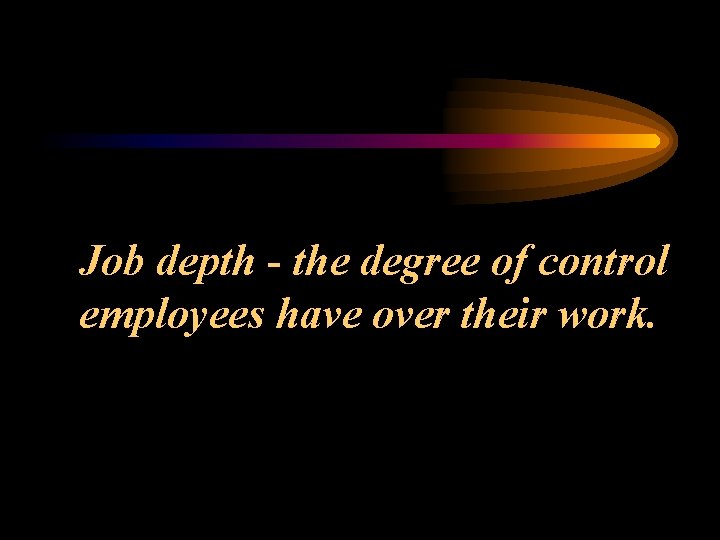 Job depth - the degree of control employees have over their work. 