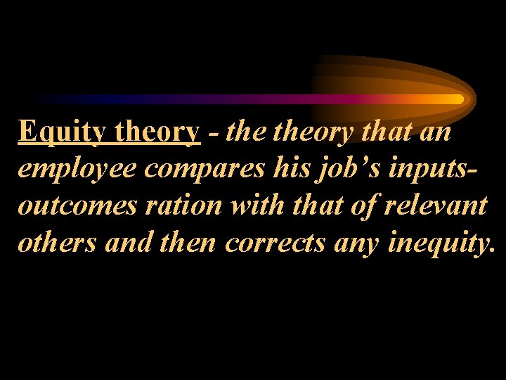 Equity theory - theory that an employee compares his job’s inputsoutcomes ration with that