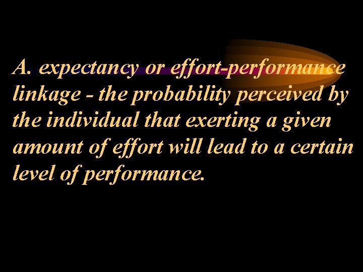 A. expectancy or effort-performance linkage - the probability perceived by the individual that exerting