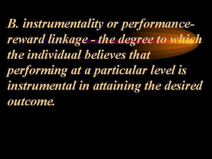 B. instrumentality or performancereward linkage - the degree to which the individual believes that