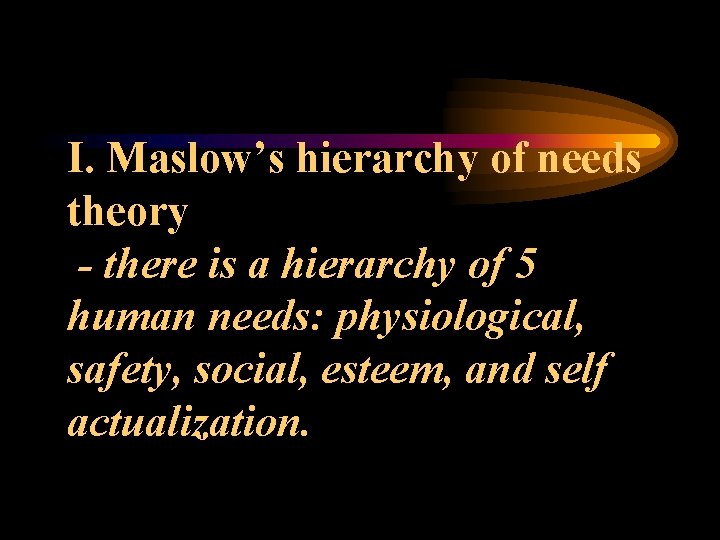 I. Maslow’s hierarchy of needs theory - there is a hierarchy of 5 human