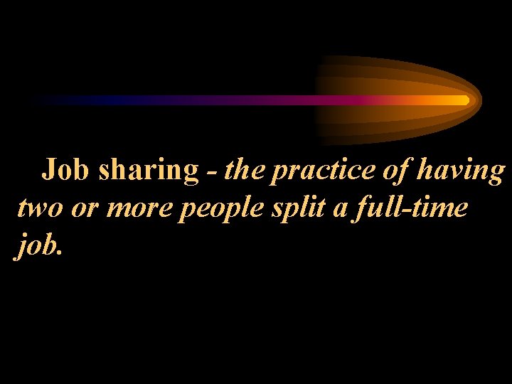 Job sharing - the practice of having two or more people split a full-time