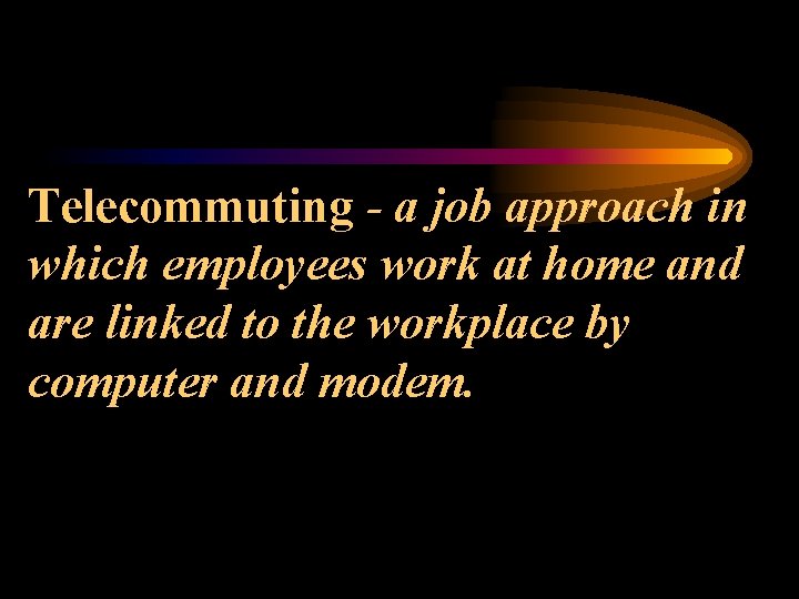 Telecommuting - a job approach in which employees work at home and are linked