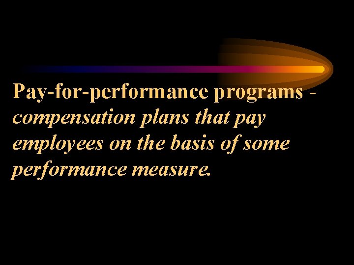 Pay-for-performance programs compensation plans that pay employees on the basis of some performance measure.