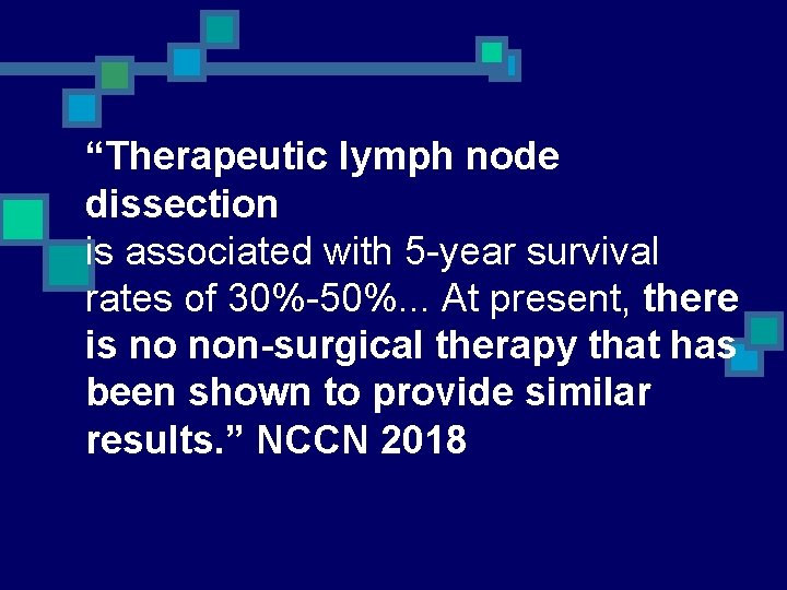 “Therapeutic lymph node dissection is associated with 5 -year survival rates of 30%-50%. .