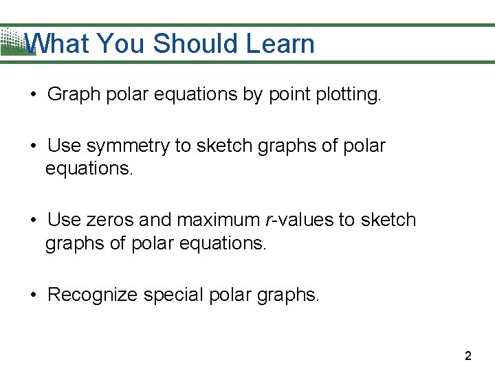 What You Should Learn • Graph polar equations by point plotting. • Use symmetry