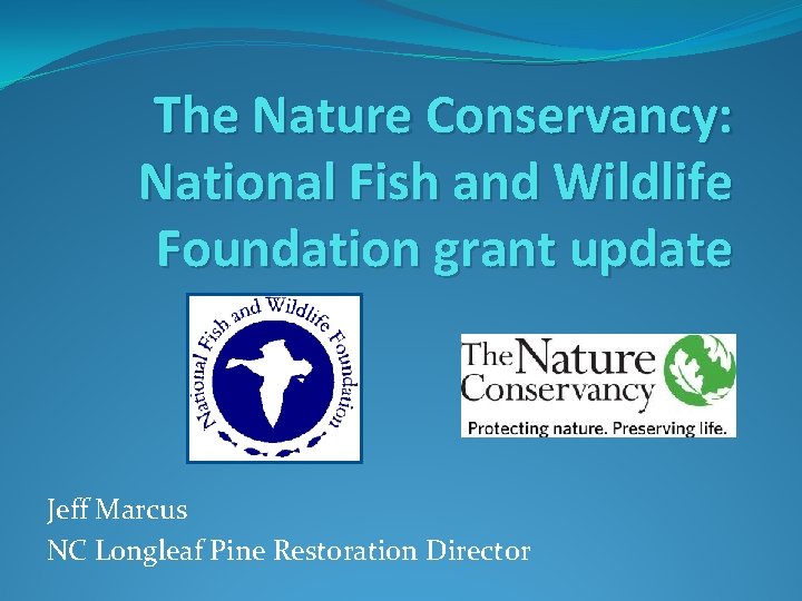 The Nature Conservancy: National Fish and Wildlife Foundation grant update Jeff Marcus NC Longleaf