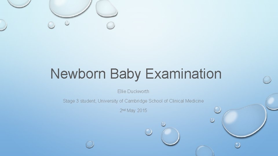 Newborn Baby Examination Ellie Duckworth Stage 3 student, University of Cambridge School of Clinical