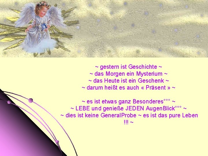 ~ gestern ist Geschichte ~ ~ das Morgen ein Mysterium ~ ~ das Heute