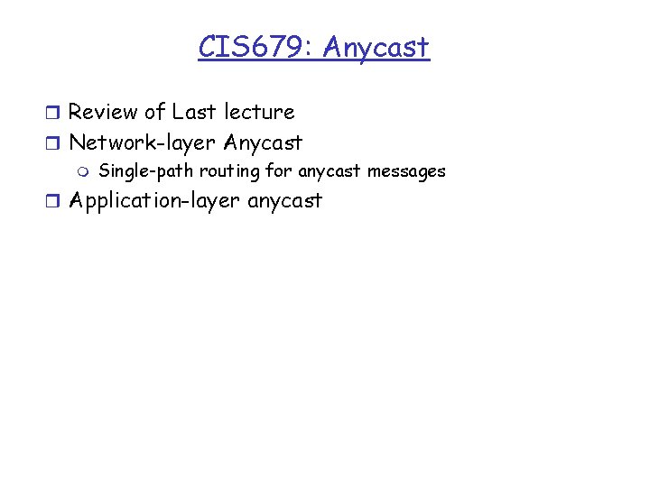 CIS 679: Anycast r Review of Last lecture r Network-layer Anycast m Single-path routing