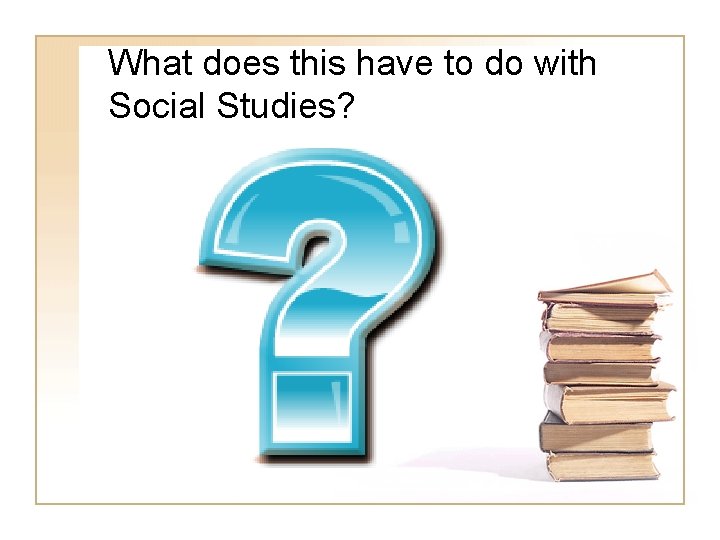 What does this have to do with Social Studies? 