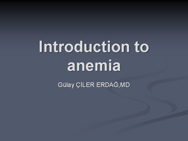 Introduction to anemia Gülay ÇİLER ERDAĞ, MD 