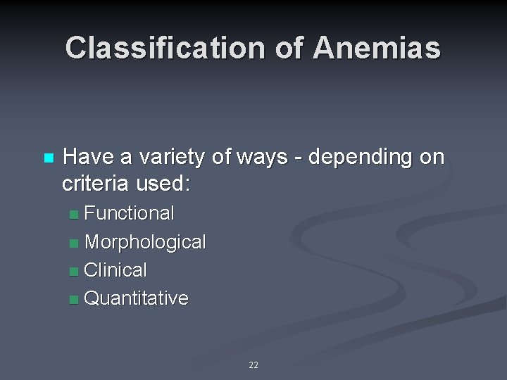 Classification of Anemias n Have a variety of ways - depending on criteria used: