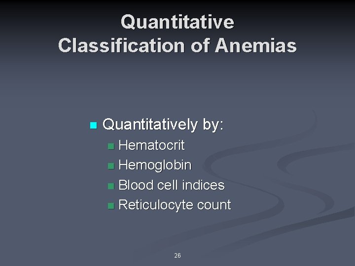 Quantitative Classification of Anemias n Quantitatively by: Hematocrit n Hemoglobin n Blood cell indices