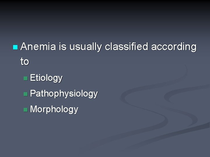 n Anemia is usually classified according to n Etiology n Pathophysiology n Morphology 