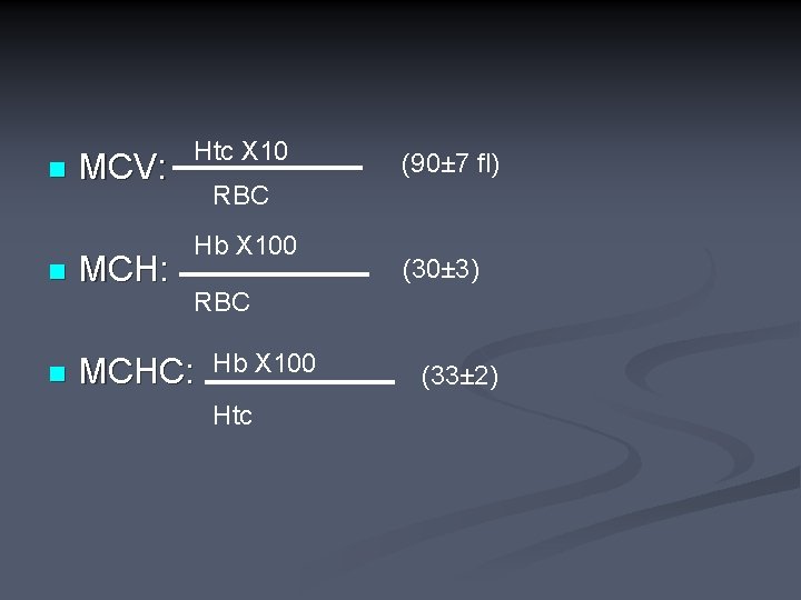 n MCV: Htc X 10 (90± 7 fl) RBC Hb X 100 n MCH: