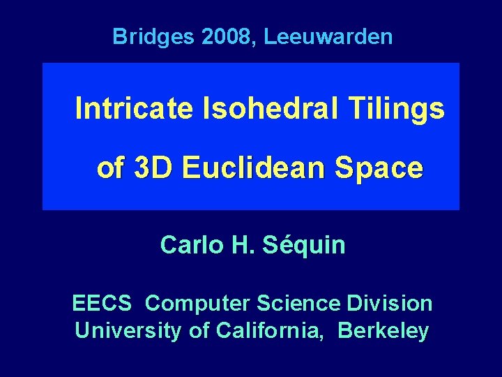 Bridges 2008, Leeuwarden Intricate Isohedral Tilings of 3 D Euclidean Space Carlo H. Séquin