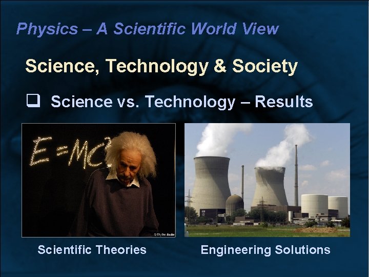 Physics – A Scientific World View Science, Technology & Society Science vs. Technology –