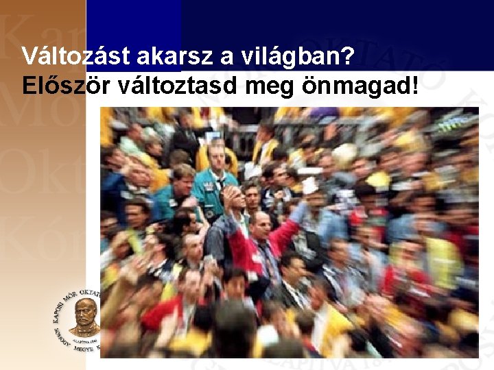 Változást akarsz a világban? Először változtasd meg önmagad! 