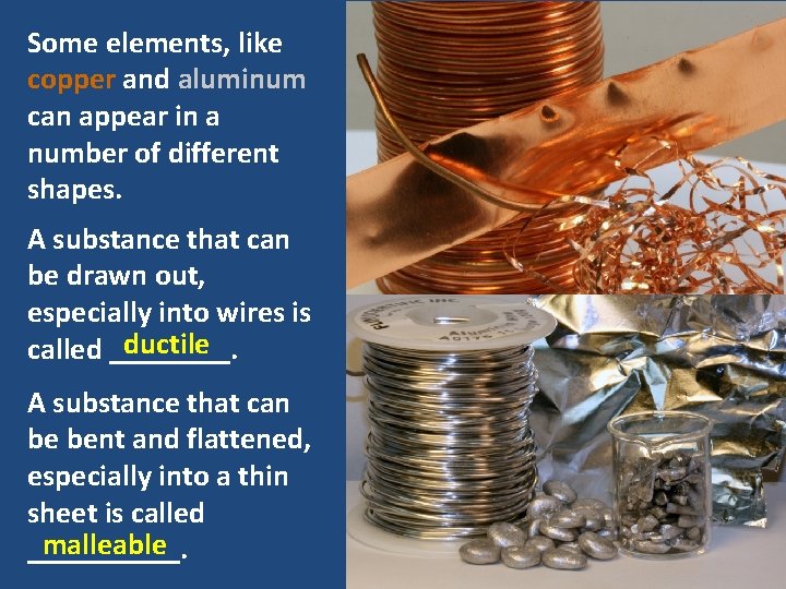 Some elements, like copper and aluminum can appear in a number of different shapes.