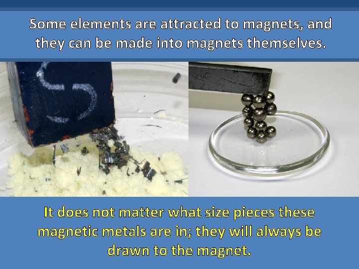 Some elements are attracted to magnets, and they can be made into magnets themselves.