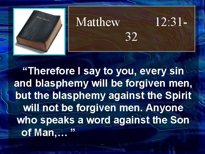 Matthew 12: 3132 “Therefore I say to you, every sin and blasphemy will be