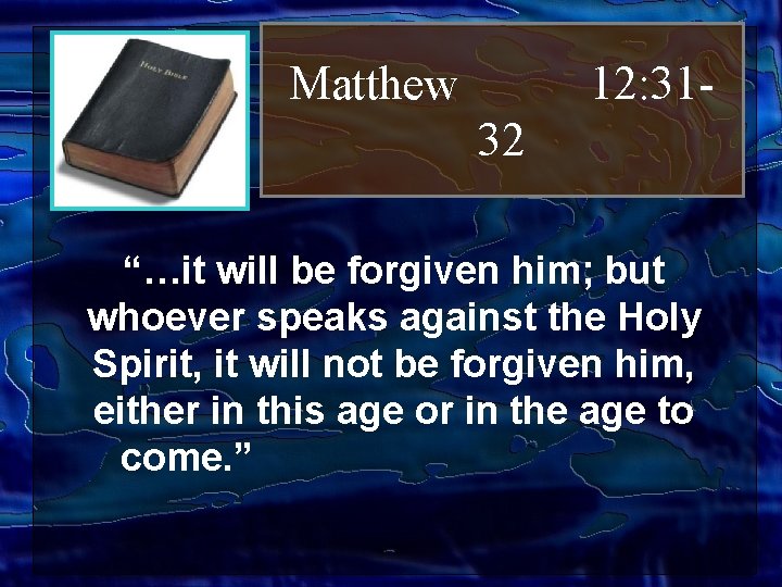 Matthew 12: 3132 “…it will be forgiven him; but whoever speaks against the Holy