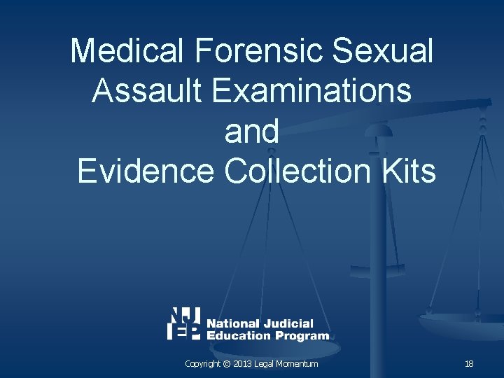 Medical Forensic Sexual Assault Examinations and Evidence Collection Kits Copyright © 2013 Legal Momentum