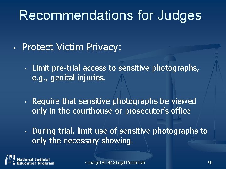 Recommendations for Judges • Protect Victim Privacy: • • • Limit pre-trial access to