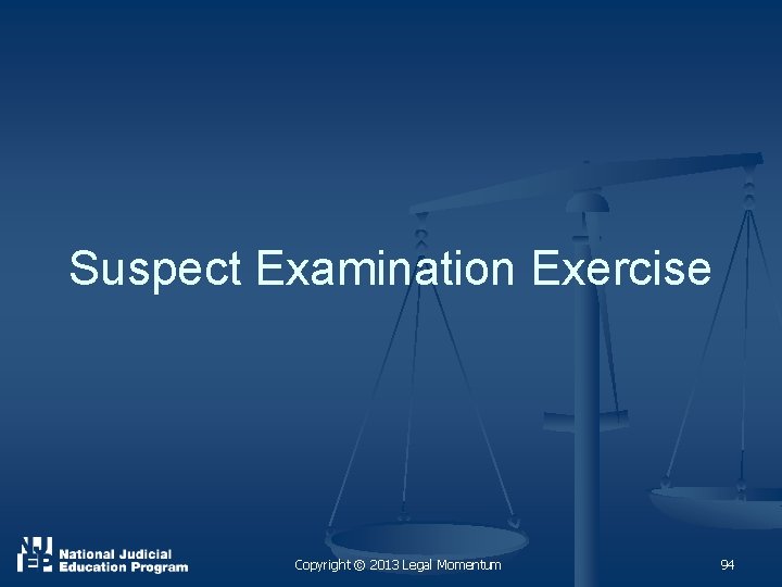 Suspect Examination Exercise Copyright © 2013 Legal Momentum 94 