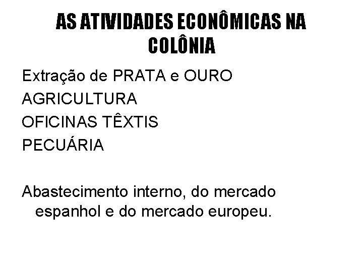 AS ATIVIDADES ECONÔMICAS NA COLÔNIA Extração de PRATA e OURO AGRICULTURA OFICINAS TÊXTIS PECUÁRIA