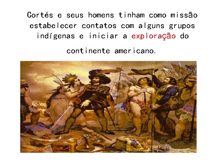 Cortés e seus homens tinham como missão estabelecer contatos com alguns grupos indígenas e