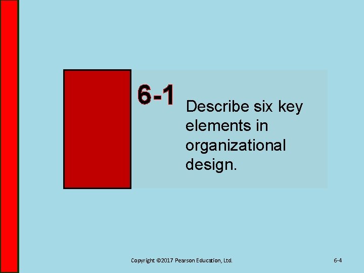 6 -1 Describe six key elements in organizational design. Copyright © 2017 Pearson Education,