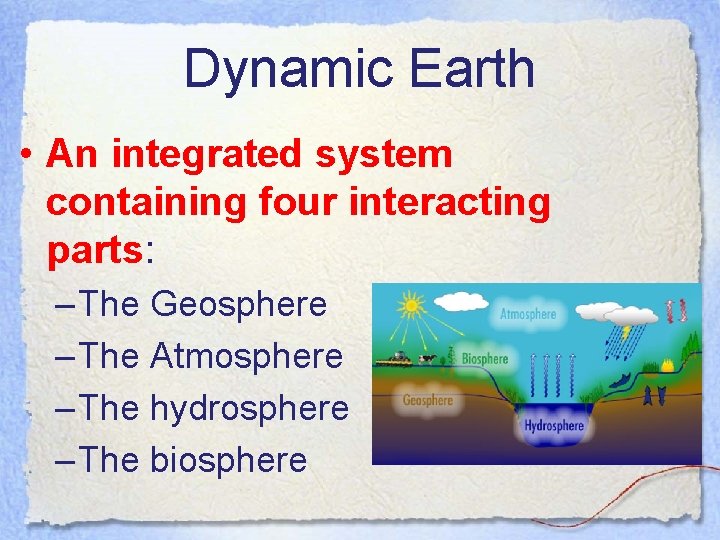 Dynamic Earth • An integrated system containing four interacting parts: – The Geosphere –