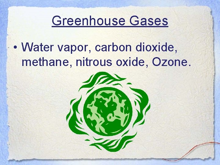 Greenhouse Gases • Water vapor, carbon dioxide, methane, nitrous oxide, Ozone. 