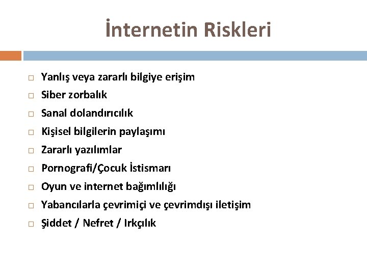 İnternetin Riskleri Yanlış veya zararlı bilgiye erişim Siber zorbalık Sanal dolandırıcılık Kişisel bilgilerin paylaşımı