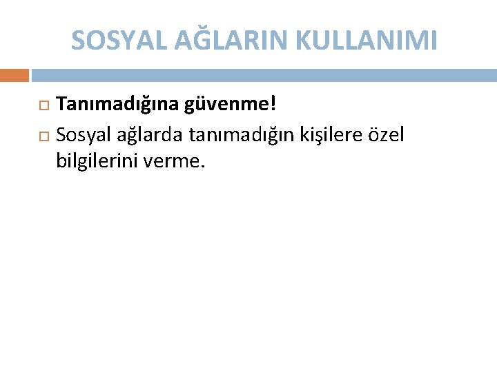 SOSYAL AĞLARIN KULLANIMI Tanımadığına güvenme! Sosyal ağlarda tanımadığın kişilere özel bilgilerini verme. 