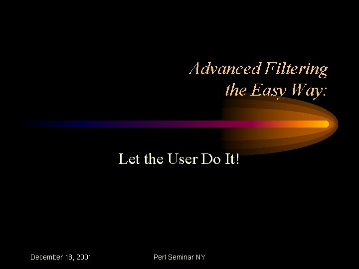 Advanced Filtering the Easy Way: Let the User Do It! December 18, 2001 Perl