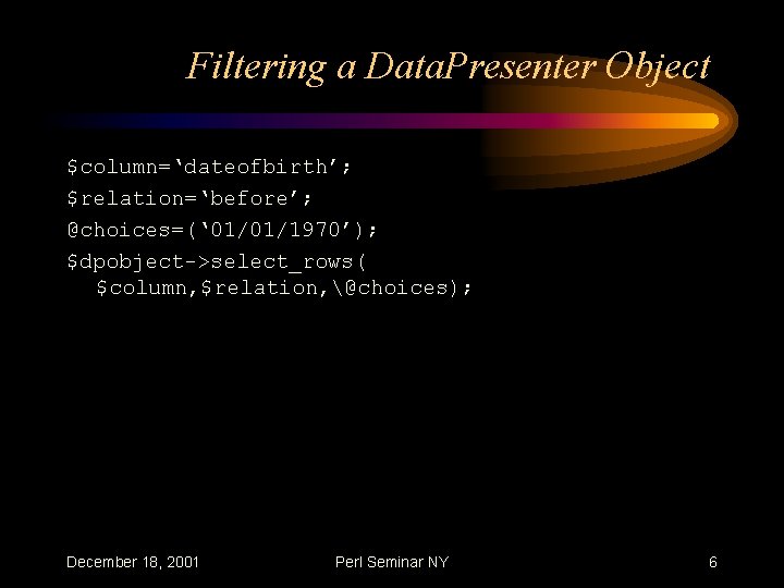 Filtering a Data. Presenter Object $column=‘dateofbirth’; $relation=‘before’; @choices=(‘ 01/01/1970’); $dpobject->select_rows( $column, $relation, @choices); December