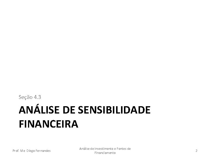 Seção 4. 3 ANÁLISE DE SENSIBILIDADE FINANCEIRA Prof. Me. Diego Fernandes Análise de Investimento