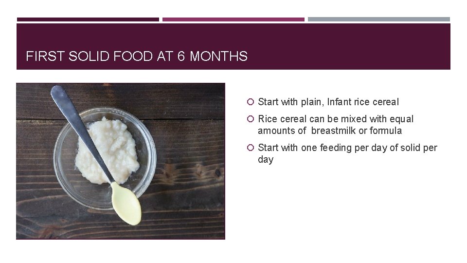 FIRST SOLID FOOD AT 6 MONTHS Start with plain, Infant rice cereal Rice cereal