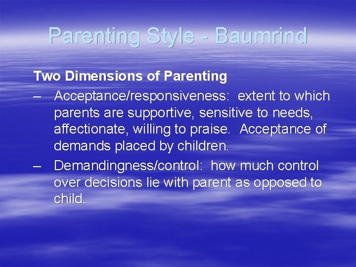 Parenting Style - Baumrind Two Dimensions of Parenting – Acceptance/responsiveness: extent to which parents