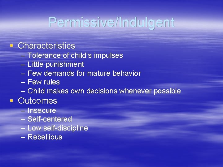 Permissive/Indulgent § Characteristics – – – Tolerance of child’s impulses Little punishment Few demands