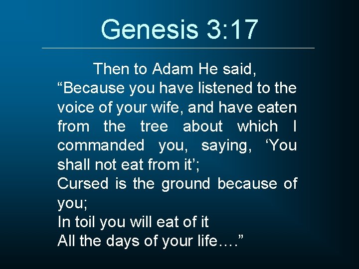 Genesis 3: 17 Then to Adam He said, “Because you have listened to the